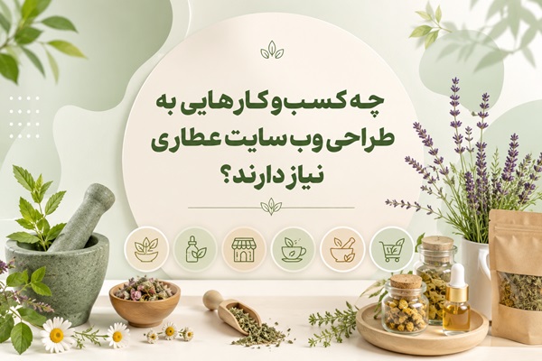 چه کسب‌وکارهایی به طراحی وب سایت عطاری نیاز دارند؟